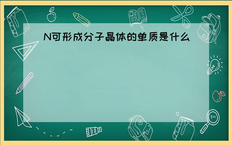 N可形成分子晶体的单质是什么