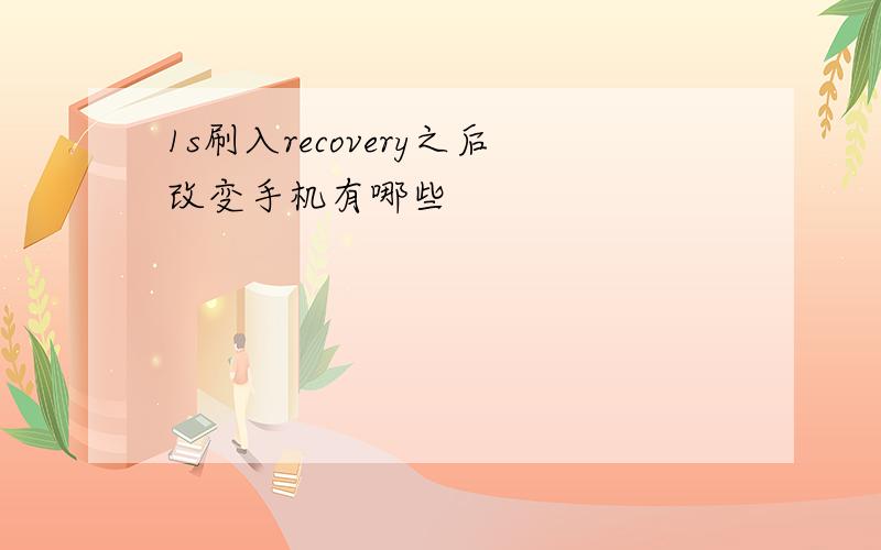 1s刷入recovery之后改变手机有哪些