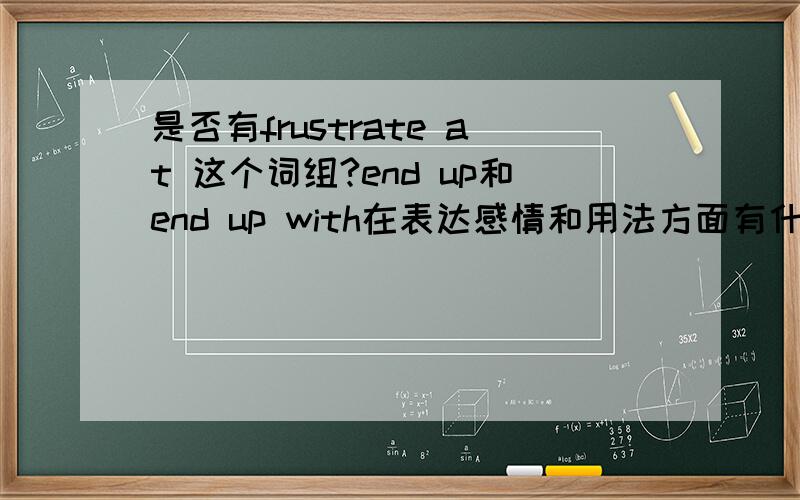 是否有frustrate at 这个词组?end up和end up with在表达感情和用法方面有什么区别