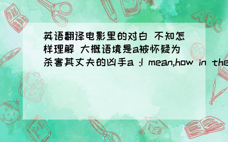 英语翻译电影里的对白 不知怎样理解 大概语境是a被怀疑为杀害其丈夫的凶手a :I mean,how in the world could anybody accuse me of murder?b:Well,you are wound pretty tight.The supermom is alwaysthe first to snap.The supermom