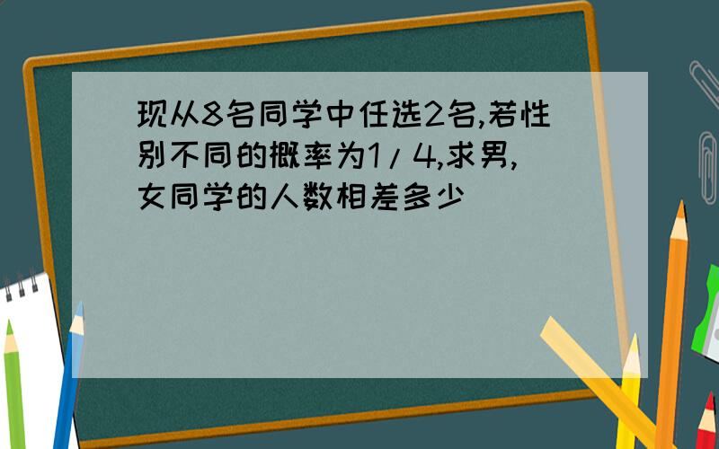 现从8名同学中任选2名,若性别不同的概率为1/4,求男,女同学的人数相差多少