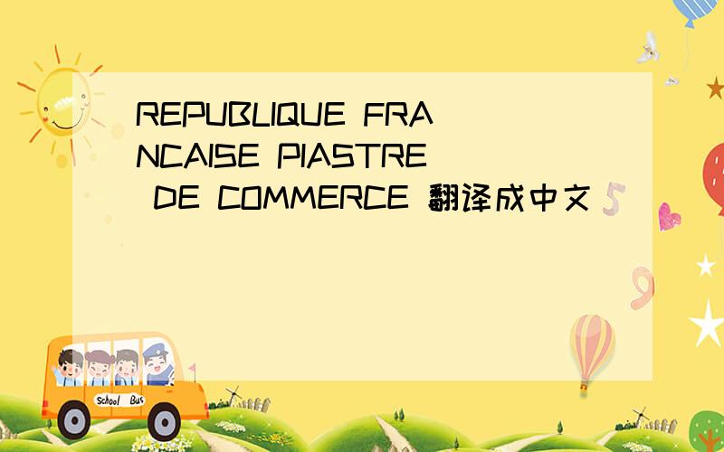 REPUBLIQUE FRANCAISE PIASTRE DE COMMERCE 翻译成中文