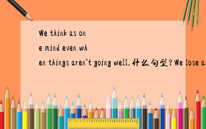 We think as one mind even when things aren't going well.什么句型?We lose as a team and we win as a team but we never give up and we stick together.We are united as one because we are one.We think as one mind even when things aren't going well.I'm