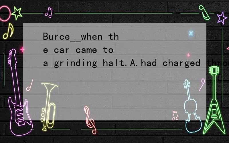 Burce__when the car came to a grinding halt.A.had charged through it midwayB.was in the middle of charging through it.这句话选B,书上说A如果midway放在charge和through就是对的.为什么放在it后就是错的