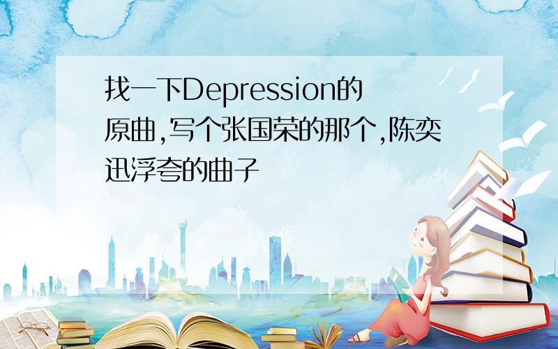 找一下Depression的原曲,写个张国荣的那个,陈奕迅浮夸的曲子