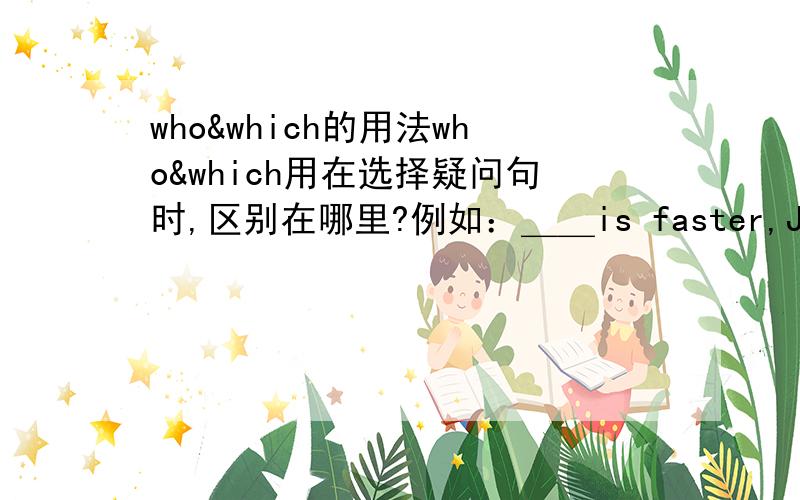 who&which的用法who&which用在选择疑问句时,区别在哪里?例如：＿＿is faster,Jay or Tom?____boy is heavier of all?应该选择哪个填?