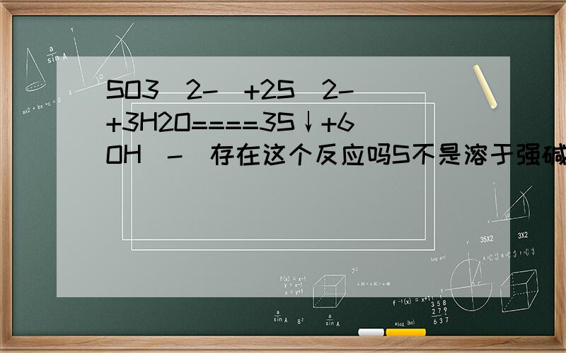 SO3(2-)+2S(2-)+3H2O====3S↓+6OH(-)存在这个反应吗S不是溶于强碱吗