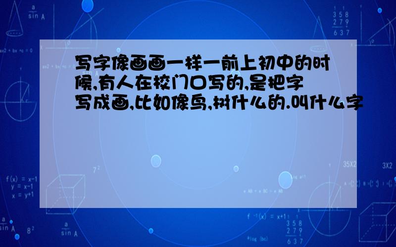 写字像画画一样一前上初中的时候,有人在校门口写的,是把字写成画,比如像鸟,树什么的.叫什么字