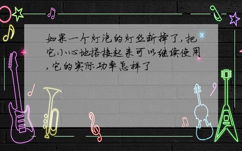 如果一个灯泡的灯丝断掉了,把它小心地搭接起来可以继续使用,它的实际功率怎样了