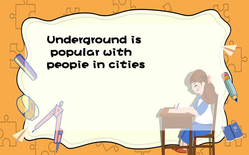 Underground is popular with peopie in cities