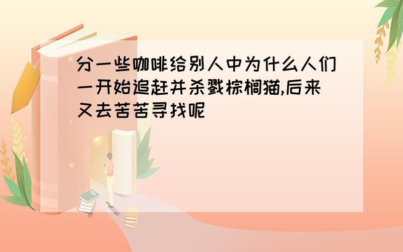 分一些咖啡给别人中为什么人们一开始追赶并杀戮棕榈猫,后来又去苦苦寻找呢