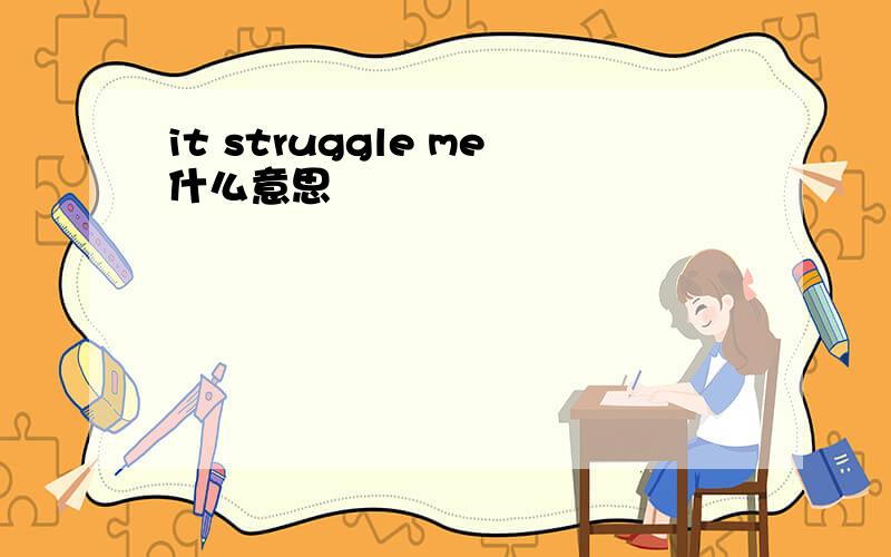 it struggle me什么意思