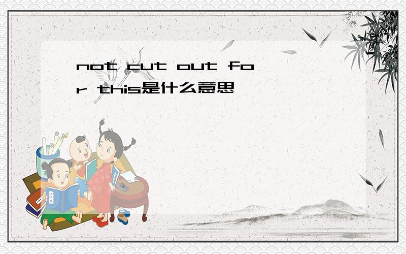 not cut out for this是什么意思