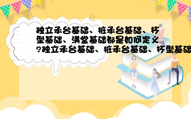 独立承台基础、桩承台基础、杯型基础、满堂基础都是如何定义?独立承台基础、桩承台基础、杯型基础、满堂基础如何区别,如何定义?