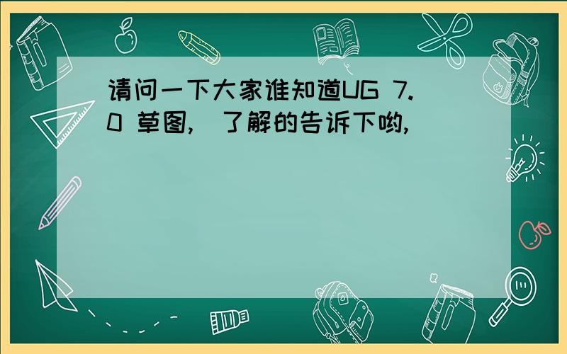 请问一下大家谁知道UG 7.0 草图,　了解的告诉下哟,