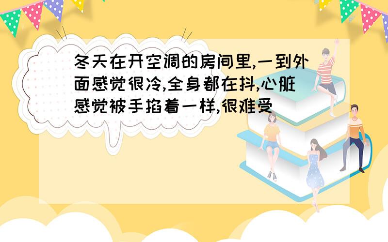 冬天在开空调的房间里,一到外面感觉很冷,全身都在抖,心脏感觉被手掐着一样,很难受