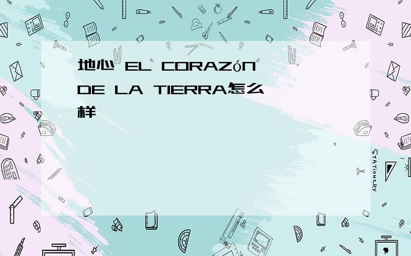 地心 EL CORAZóN DE LA TIERRA怎么样