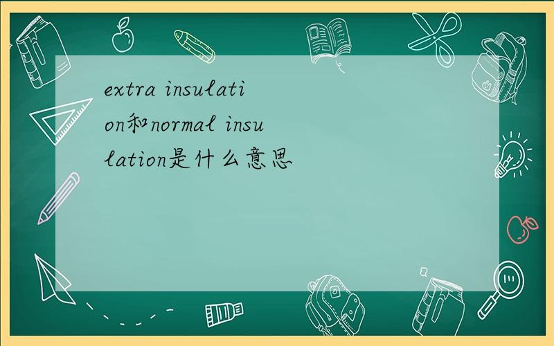 extra insulation和normal insulation是什么意思