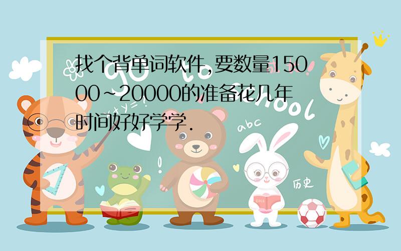 找个背单词软件,要数量15000~20000的准备花几年时间好好学学.