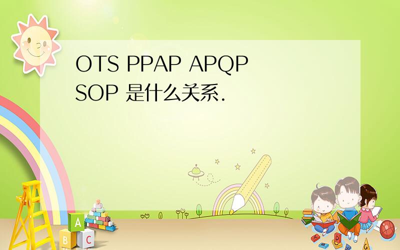 OTS PPAP APQP SOP 是什么关系.