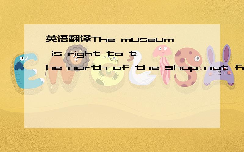 英语翻译The museum is right to the north of the shop not far from here这句话中的right是副词的用法,翻译成