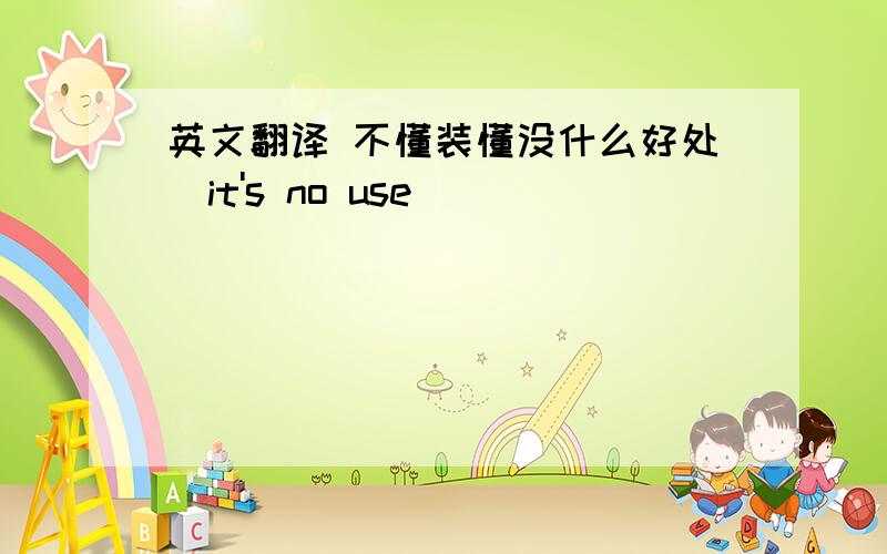 英文翻译 不懂装懂没什么好处（it's no use）