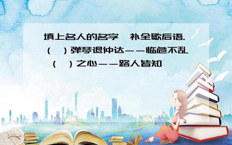 填上名人的名字,补全歇后语.（ ）弹琴退仲达－－临危不乱 （ ）之心－－路人皆知