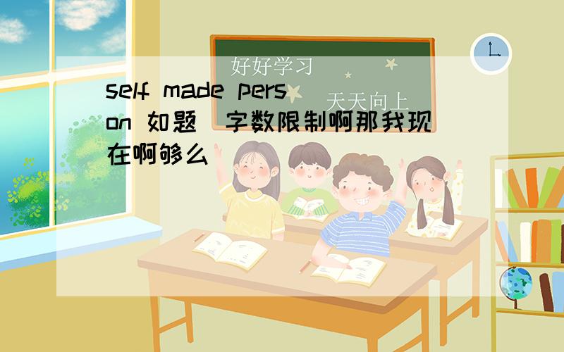 self made person 如题囧字数限制啊那我现在啊够么