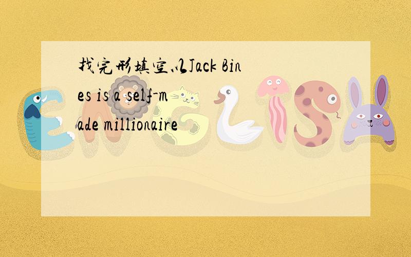 找完形填空以Jack Bines is a self-made millionaire