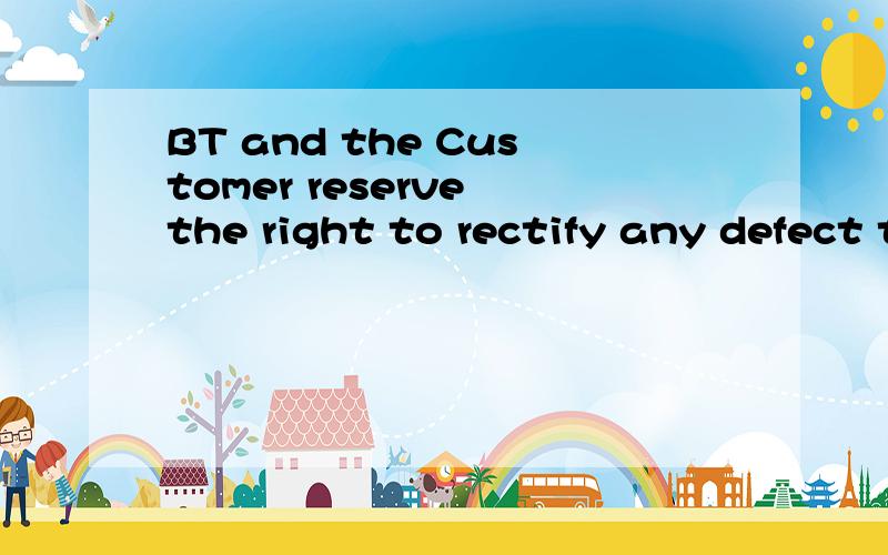 BT and the Customer reserve the right to rectify any defect themselves or through a third party without consent and at the expense of the Supplier这是完整的句子