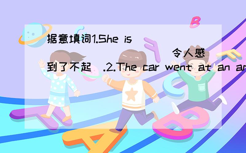 据意填词1.She is____________(令人感到了不起).2.The car went at an amazing_______(速度).3.There are many famous________(雕刻品)4.There are so many good______(展品)paintings in the museum.5.No______means don't run anywhere.