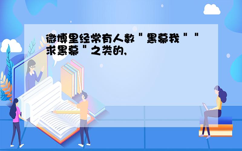 微博里经常有人数＂黑幕我＂＂求黑幕＂之类的,