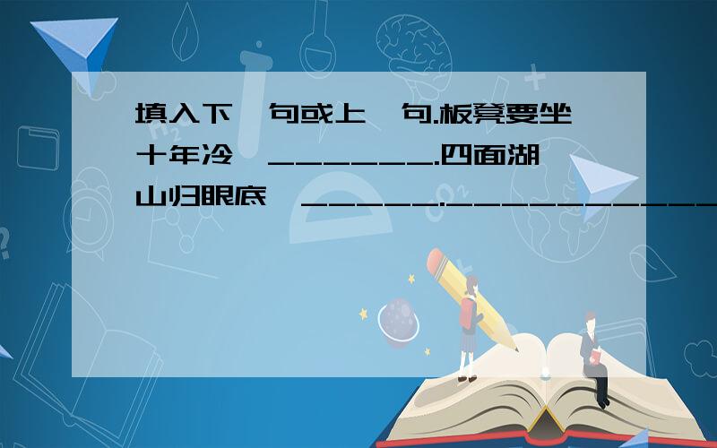 填入下一句或上一句.板凳要坐十年冷,______.四面湖山归眼底,_____.__________,白铁无辜铸佞臣.