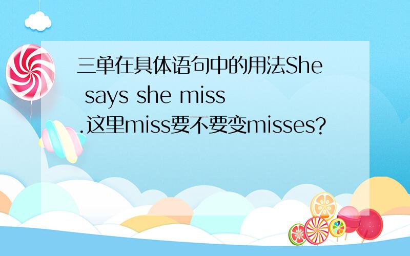 三单在具体语句中的用法She says she miss.这里miss要不要变misses?