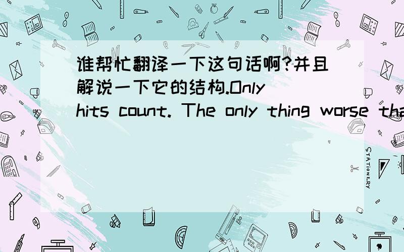 谁帮忙翻译一下这句话啊?并且解说一下它的结构.Only hits count. The only thing worse than a miss is a slow miss.