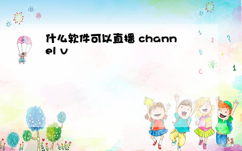 什么软件可以直播 channel v