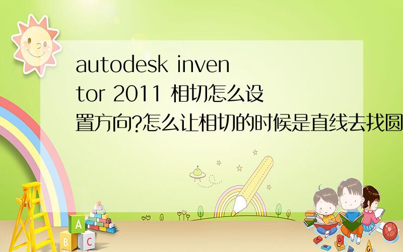 autodesk inventor 2011 相切怎么设置方向?怎么让相切的时候是直线去找圆,而不是让圆去找直线,不想让圆动