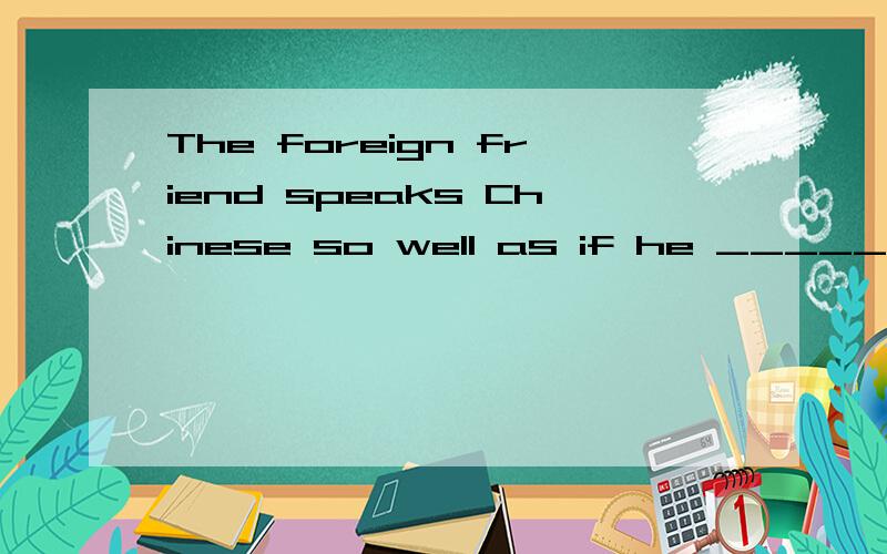 The foreign friend speaks Chinese so well as if he _______ a Chinese.A.is B.be C.should be D.was虚拟语气是用were,为什么用was?