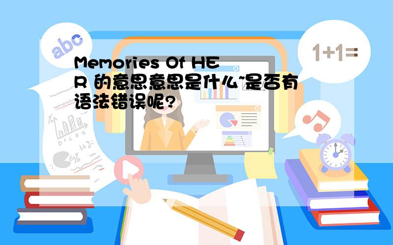 Memories Of HER 的意思意思是什么~是否有语法错误呢?