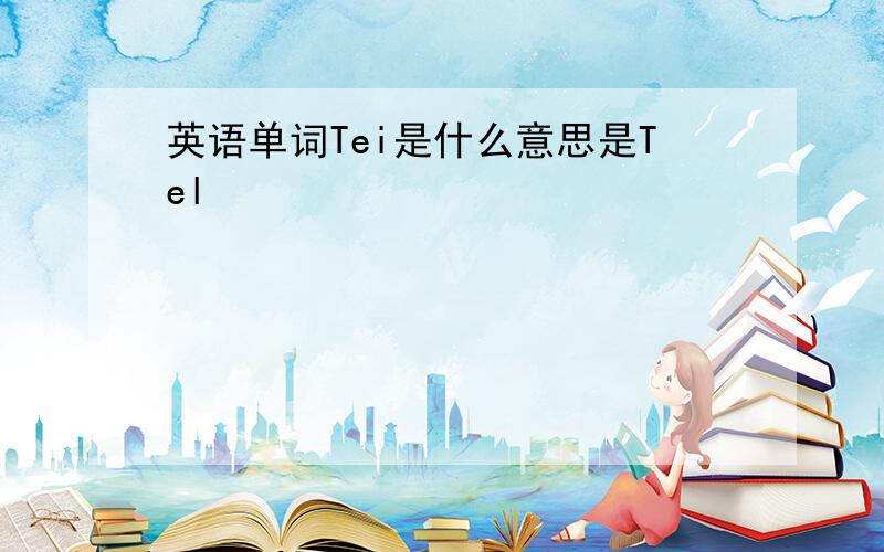 英语单词Tei是什么意思是Tel