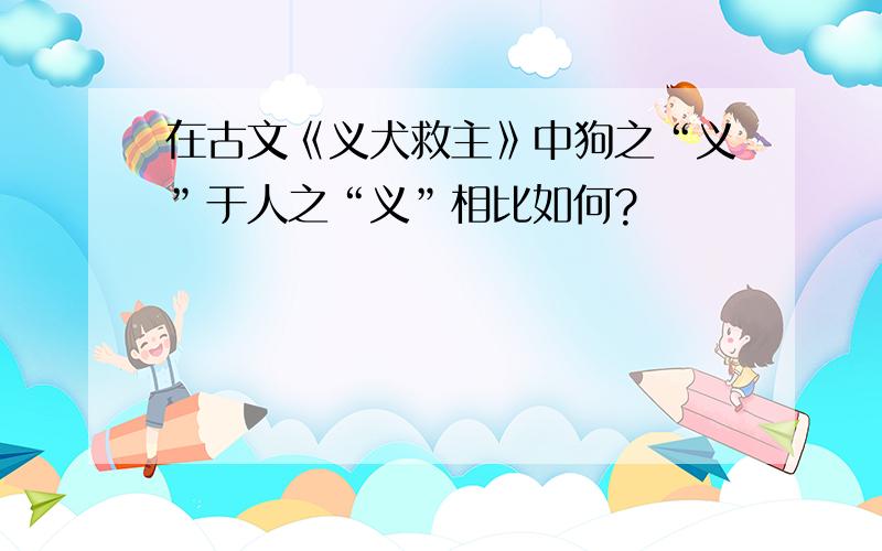 在古文《义犬救主》中狗之“义”于人之“义”相比如何?