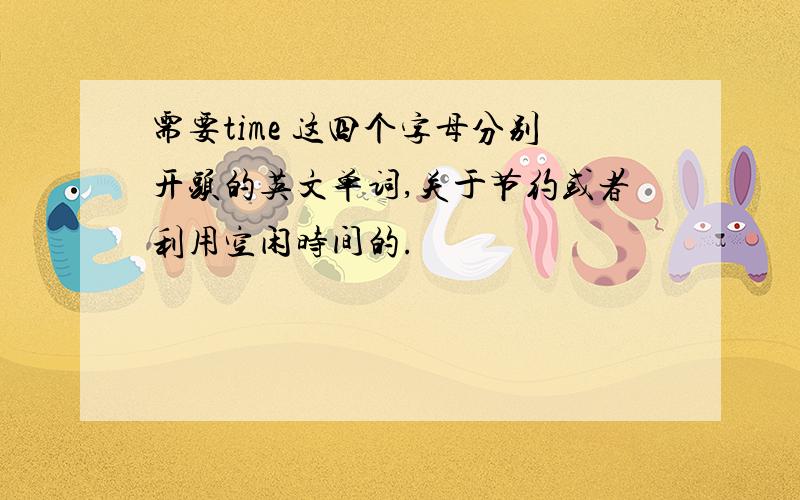 需要time 这四个字母分别开头的英文单词,关于节约或者利用空闲时间的.