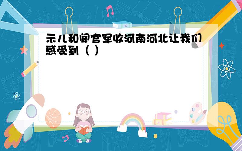 示儿和闻官军收河南河北让我们感受到（ ）