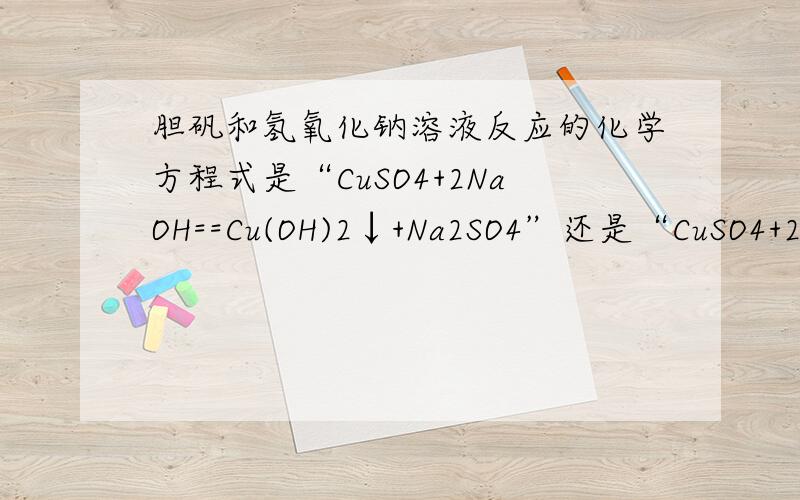 胆矾和氢氧化钠溶液反应的化学方程式是“CuSO4+2NaOH==Cu(OH)2↓+Na2SO4”还是“CuSO4+2NaOH=Cu(OH)2+Na2SO4”?