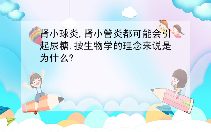 肾小球炎,肾小管炎都可能会引起尿糖,按生物学的理念来说是为什么?