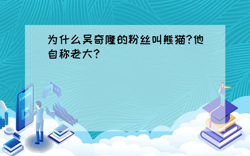 为什么吴奇隆的粉丝叫熊猫?他自称老大?