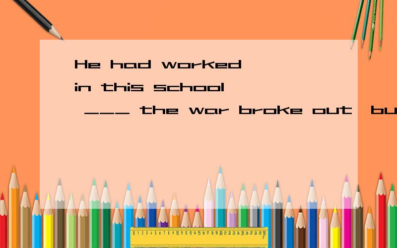 He had worked in this school ___ the war broke out,but___ he had to leave the school.A long before；long beforB before long；before longC long before；before longD before long；long before