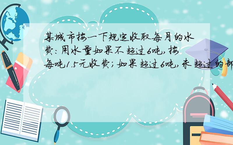 某城市按一下规定收取每月的水费：用水量如果不超过6吨,按每吨1.5元收费；如果超过6吨,未超过的部分仍按每吨1.5元收取.而超过部分则按每吨两元收费.如果某用户8月份水费平均喂每吨1.8元