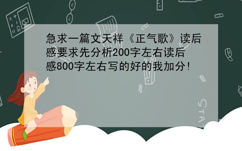 急求一篇文天祥《正气歌》读后感要求先分析200字左右读后感800字左右写的好的我加分!