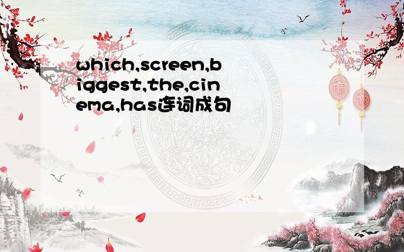 which,screen,biggest,the,cinema,has连词成句